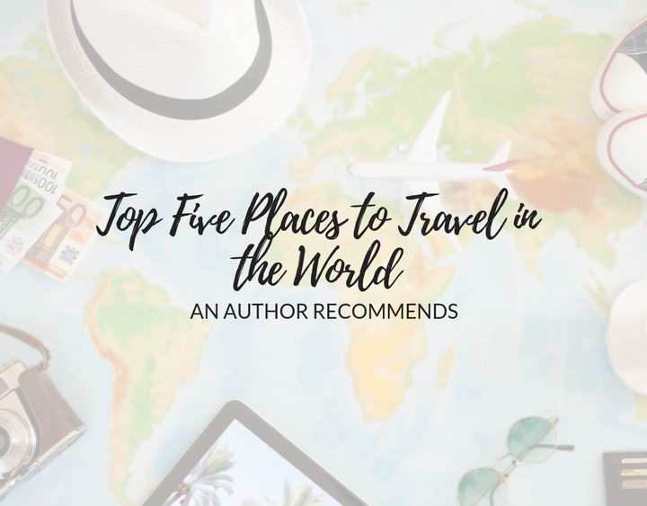Top Five Places to Travel in the World: An Author Recommends