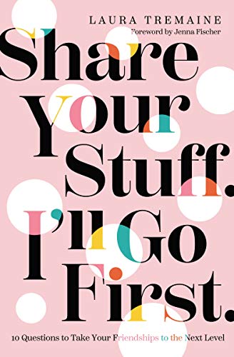 Share Your Stuff. I'll Go First: 10 Questions to Take Your Friendships to the Next Level Book by Laura Tremaine