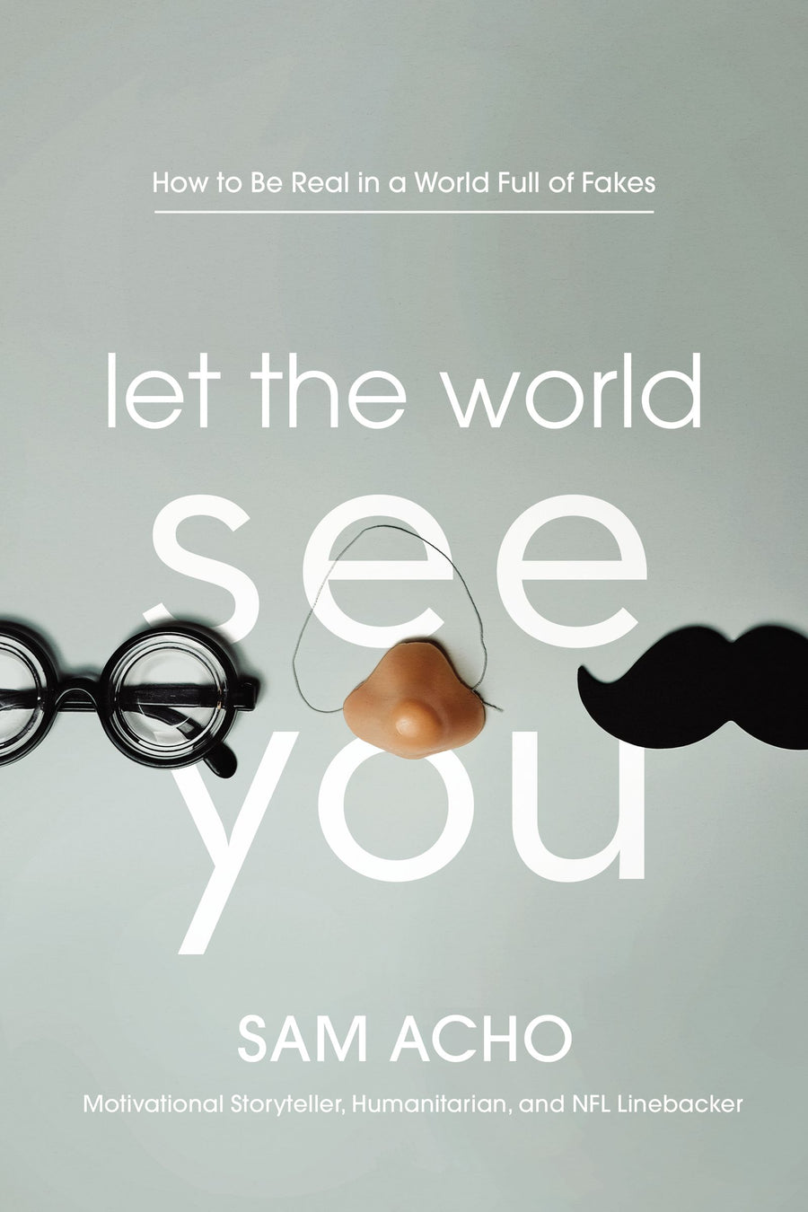 Let The World See You: How to Be Real in a World Full of Fakes
